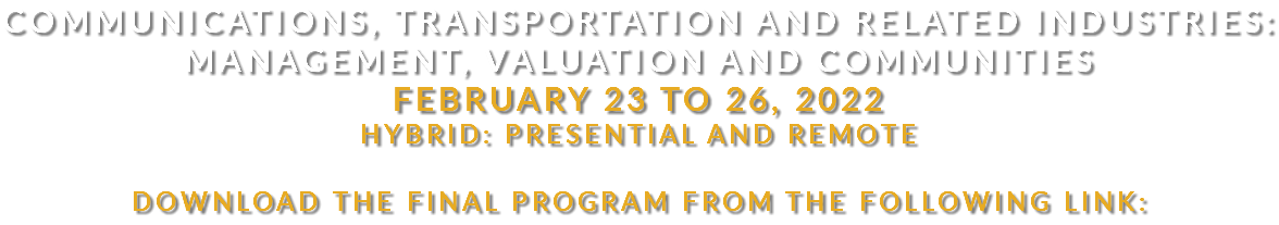 Communications, Transportation and Related Industries: Management, Valuation and Communities February 23 to 26, 2022 Hybrid: presential and remote Download the final program from the following link: