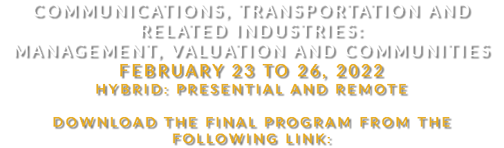 Communications, Transportation and Related Industries: Management, Valuation and Communities February 23 to 26, 2022 Hybrid: presential and remote Download the final program from the following link: