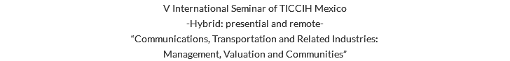 V International Seminar of TICCIH Mexico -Hybrid: presential and remote- “Communications, Transportation and Related Industries: Management, Valuation and Communities”