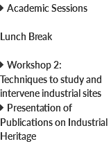  Academic Sessions Lunch Break  Workshop 2: Techniques to study and intervene industrial sites  Presentation of Publications on Industrial Heritage