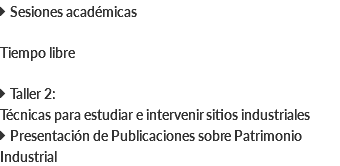  Sesiones académicas Tiempo libre  Taller 2: Técnicas para estudiar e intervenir sitios industriales  Presentación de Publicaciones sobre Patrimonio Industrial