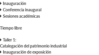  Inauguración  Conferencia inaugural  Sesiones académicas Tiempo libre  Taller 1: Catalogación del patrimonio industrial  Inauguración de exposición