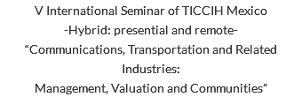 V International Seminar of TICCIH Mexico -Hybrid: presential and remote- “Communications, Transportation and Related Industries: Management, Valuation and Communities”