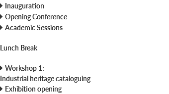  Inauguration  Opening Conference  Academic Sessions Lunch Break  Workshop 1: Industrial heritage cataloguing  Exhibition opening