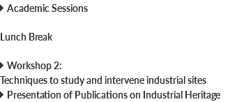  Academic Sessions Lunch Break  Workshop 2: Techniques to study and intervene industrial sites  Presentation of Publications on Industrial Heritage