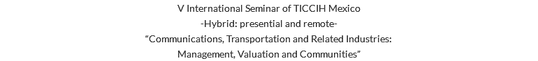 V International Seminar of TICCIH Mexico -Hybrid: presential and remote- “Communications, Transportation and Related Industries: Management, Valuation and Communities”