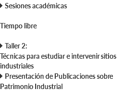  Sesiones académicas Tiempo libre  Taller 2: Técnicas para estudiar e intervenir sitios industriales  Presentación de Publicaciones sobre Patrimonio Industrial