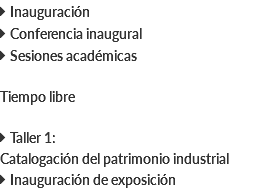  Inauguración  Conferencia inaugural  Sesiones académicas Tiempo libre  Taller 1: Catalogación del patrimonio industrial  Inauguración de exposición